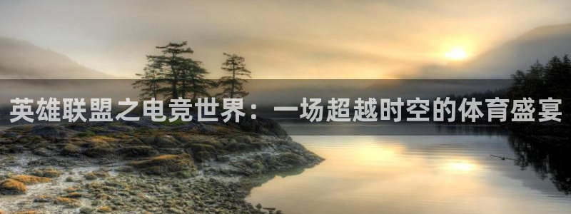 必赢电竞最新比赛：英雄联盟之电竞世界：一场超越时空的体育盛宴