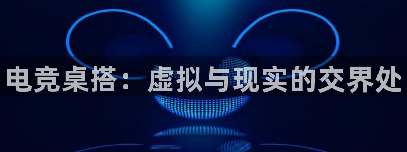 必赢电竞最新比赛：电竞桌搭：虚拟与现实的交界处